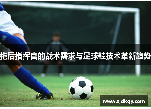 拖后指挥官的战术需求与足球鞋技术革新趋势